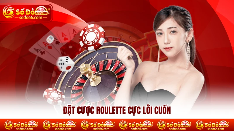 Đặt cược Roulette cực lôi cuốn