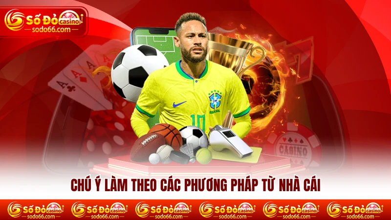 Chú ý làm theo các phương pháp từ nhà cái