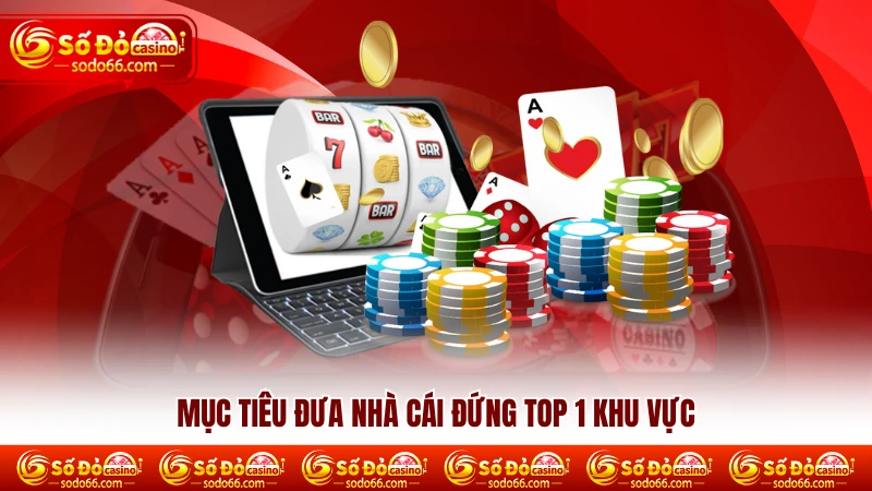 Mục tiêu đưa nhà cái đứng top 1 khu vực
